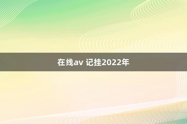 在线av 记挂2022年